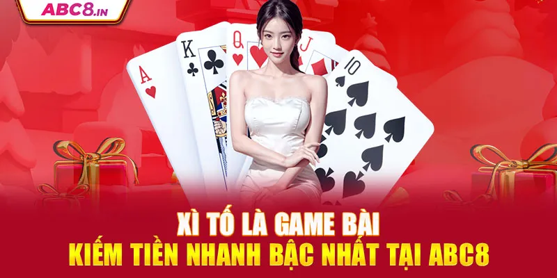 xi-to-la-game-bai-kiem-tien-nhanh-bac-nhat-tai-abc8