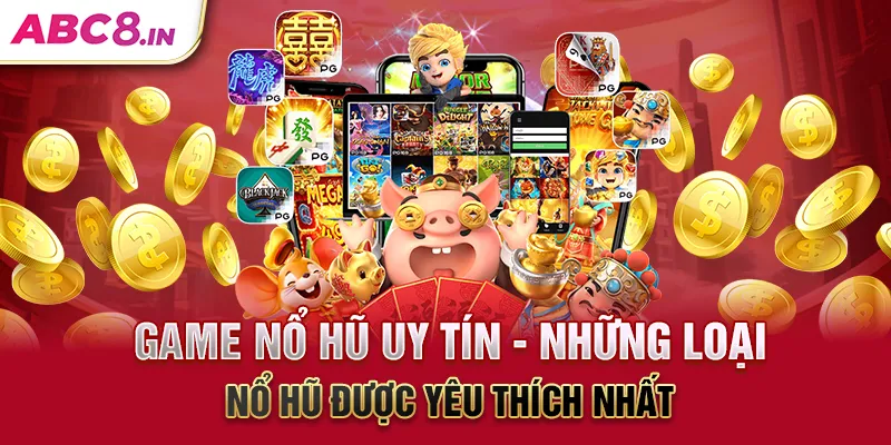 game-no-hu-uy-tin-nhung-loai-no-hu-duoc-yeu-thich-nhat