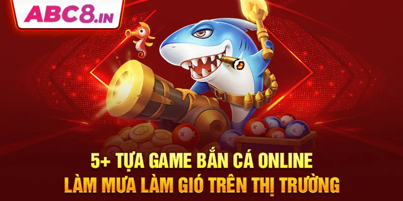 5-tua-game-ban-ca-online-lam-mua-lam-gio-tren-thi-truong