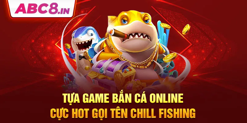 tua-game-ban-ca-online-cuc-hot-goi-ten-chill-fishing